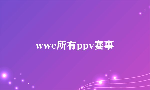 wwe所有ppv赛事