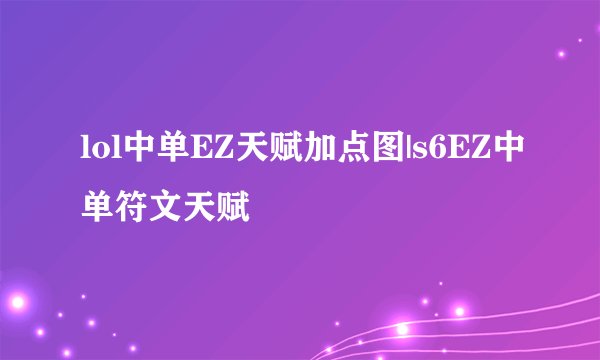 lol中单EZ天赋加点图|s6EZ中单符文天赋