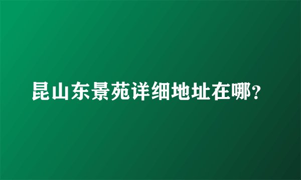 昆山东景苑详细地址在哪？