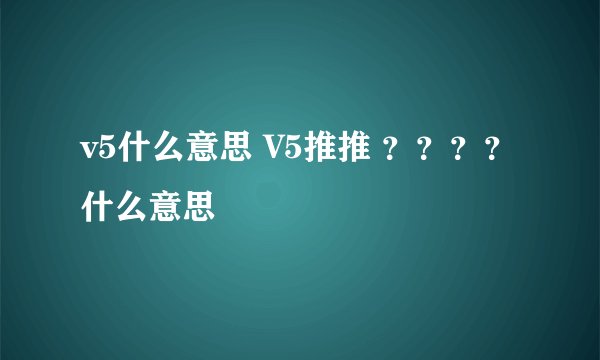 v5什么意思 V5推推 ？？？？什么意思