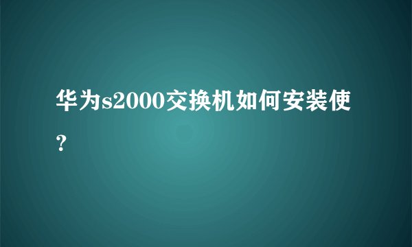 华为s2000交换机如何安装使？