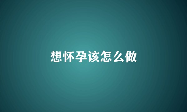 想怀孕该怎么做