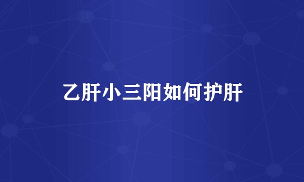 乙肝小三阳如何护肝