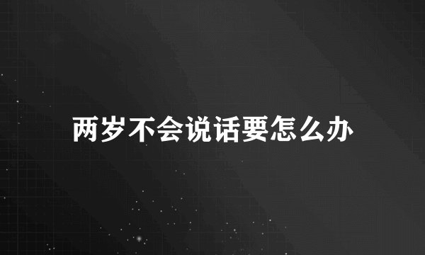 两岁不会说话要怎么办