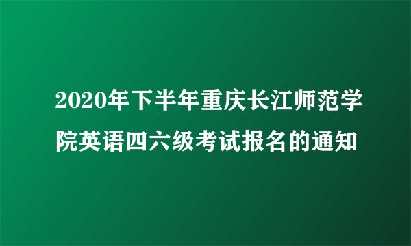 2020年下半年重庆长江师范学院英语四六级考试报名的通知