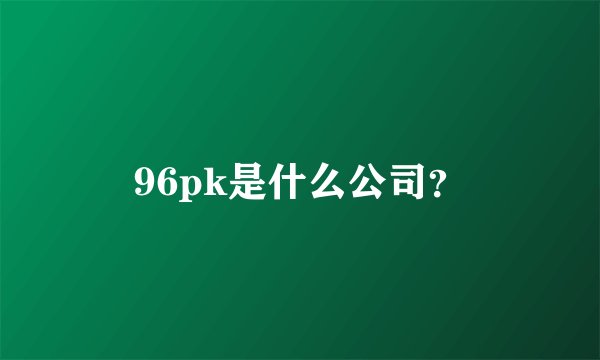 96pk是什么公司？