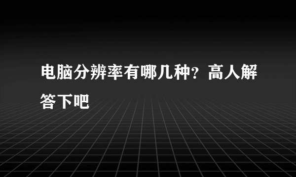 电脑分辨率有哪几种？高人解答下吧