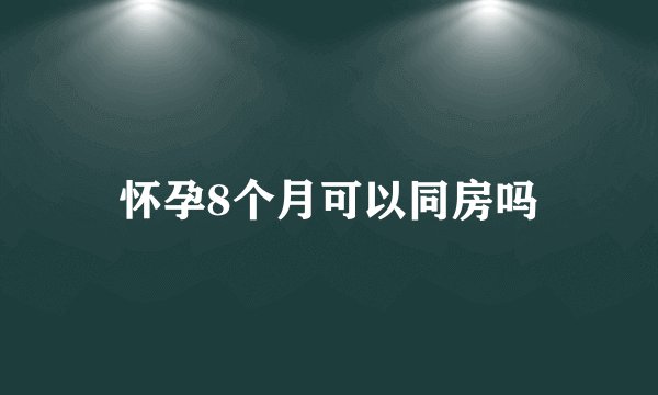 怀孕8个月可以同房吗