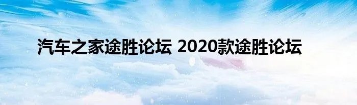 汽车之家途胜论坛 2020款途胜论坛