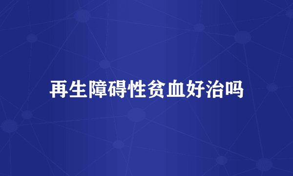再生障碍性贫血好治吗