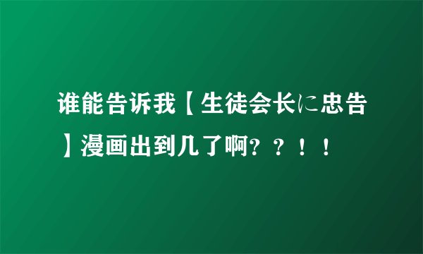 谁能告诉我【生徒会长に忠告】漫画出到几了啊？？！！