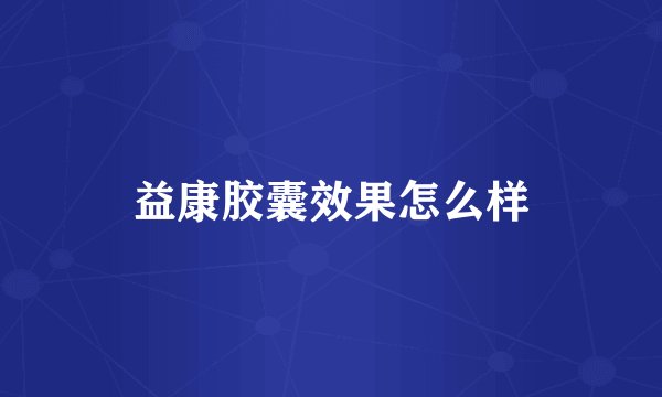益康胶囊效果怎么样