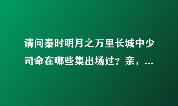 请问秦时明月之万里长城中少司命在哪些集出场过？亲，帮忙想想？