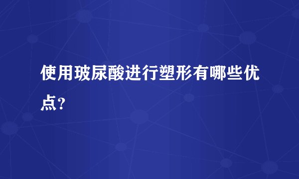 使用玻尿酸进行塑形有哪些优点？