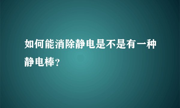 如何能消除静电是不是有一种静电棒？