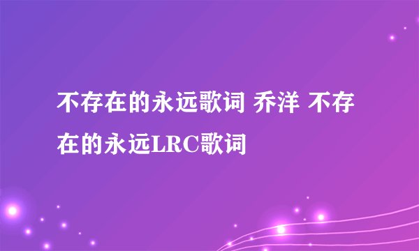 不存在的永远歌词 乔洋 不存在的永远LRC歌词
