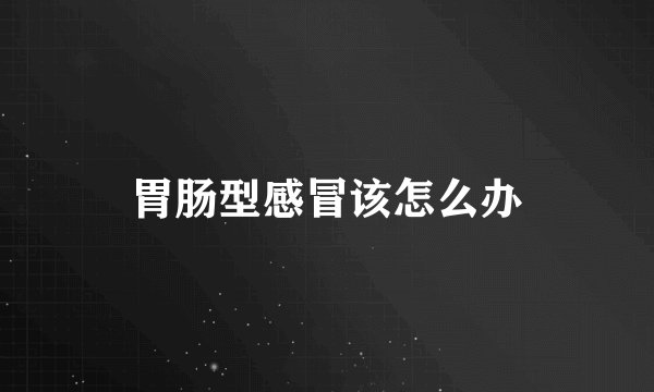 胃肠型感冒该怎么办