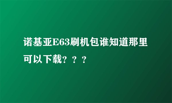 诺基亚E63刷机包谁知道那里可以下载？？？