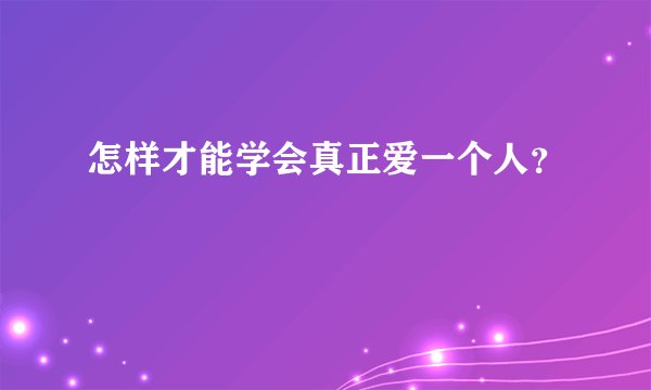 怎样才能学会真正爱一个人？