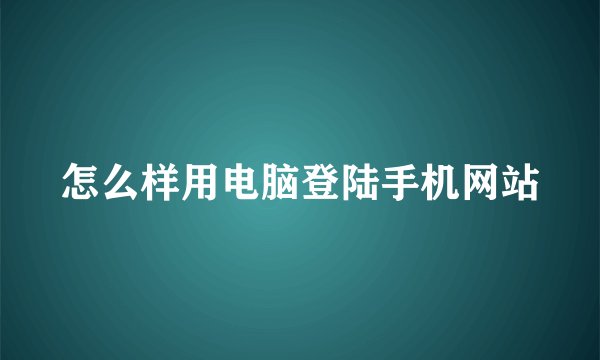 怎么样用电脑登陆手机网站