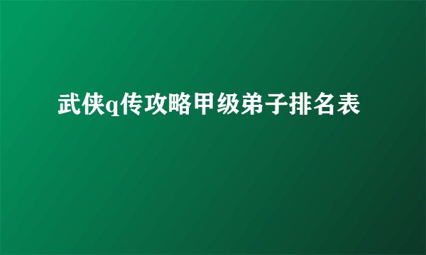 武侠q传攻略甲级弟子排名表