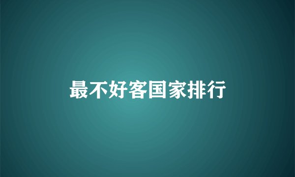 最不好客国家排行