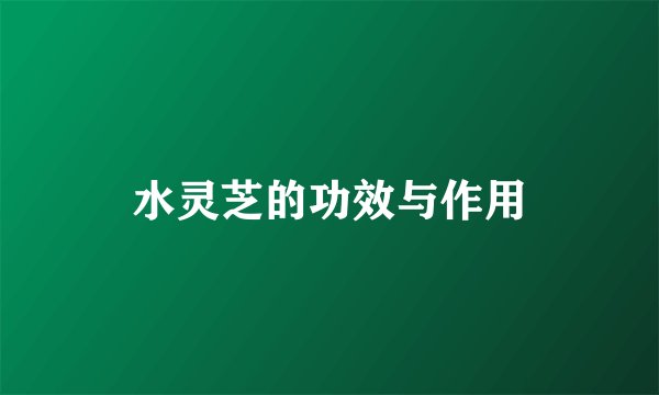 水灵芝的功效与作用