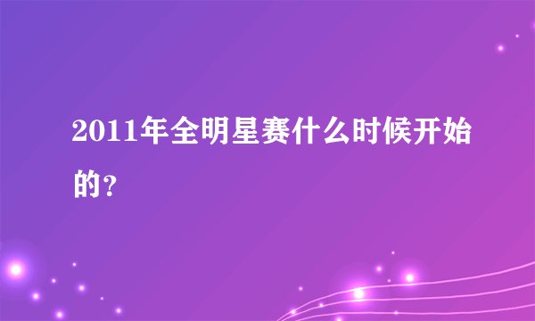 2011年全明星赛什么时候开始的？