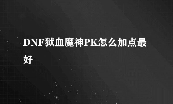 DNF狱血魔神PK怎么加点最好