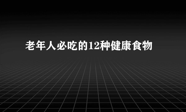 老年人必吃的12种健康食物