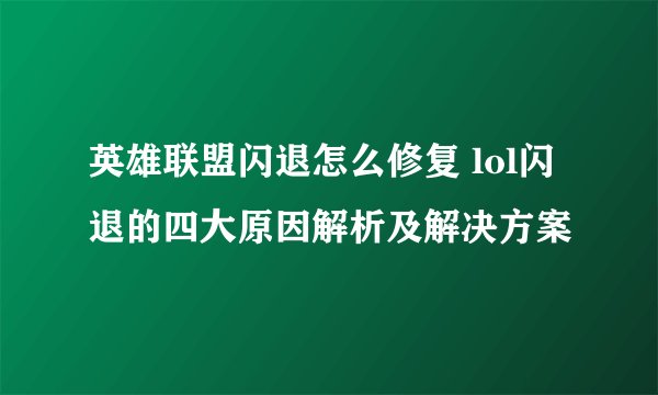 英雄联盟闪退怎么修复 lol闪退的四大原因解析及解决方案