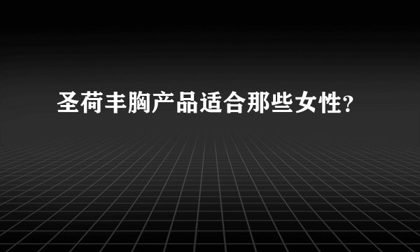 圣荷丰胸产品适合那些女性？