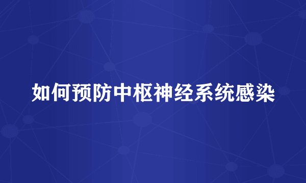 如何预防中枢神经系统感染