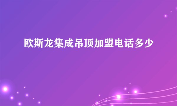 欧斯龙集成吊顶加盟电话多少