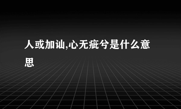人或加讪,心无疵兮是什么意思