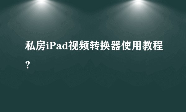 私房iPad视频转换器使用教程？