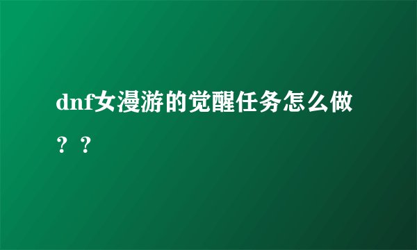 dnf女漫游的觉醒任务怎么做？？