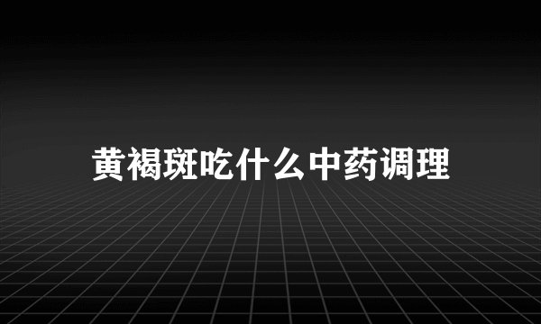 黄褐斑吃什么中药调理