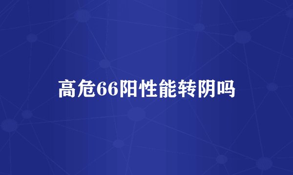 高危66阳性能转阴吗