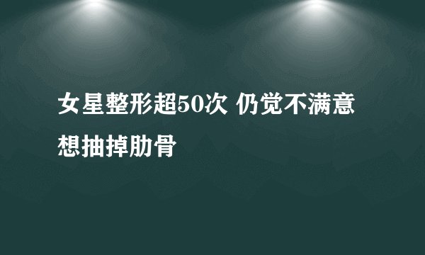 女星整形超50次 仍觉不满意想抽掉肋骨