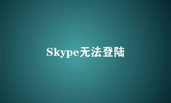 Skype无法登陆