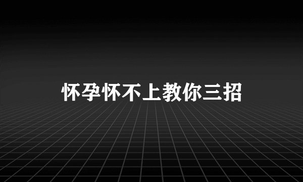 怀孕怀不上教你三招