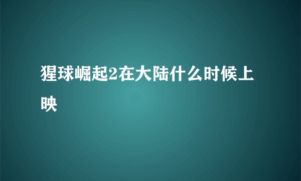 猩球崛起2在大陆什么时候上映
