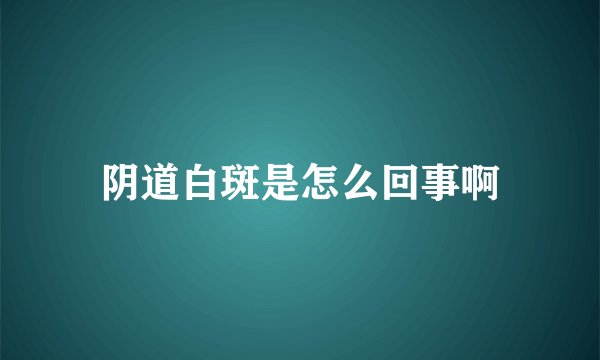阴道白斑是怎么回事啊
