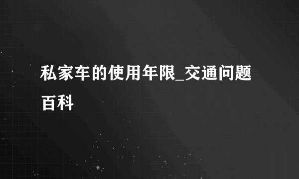 私家车的使用年限_交通问题百科