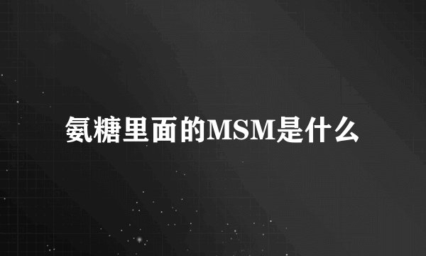 氨糖里面的MSM是什么