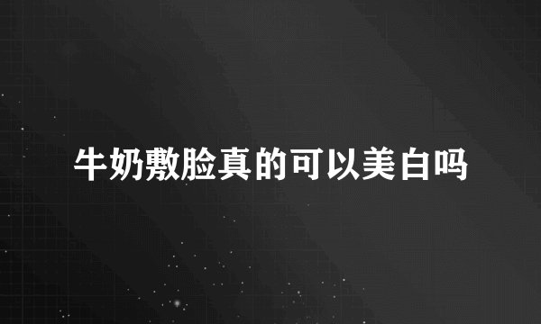 牛奶敷脸真的可以美白吗