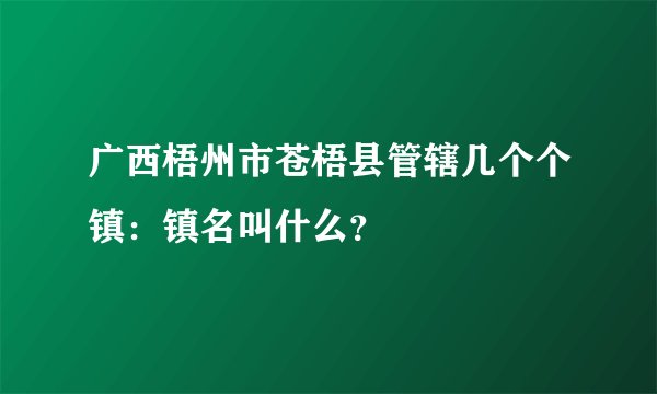 广西梧州市苍梧县管辖几个个镇：镇名叫什么？