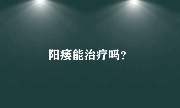 阳痿能治疗吗？