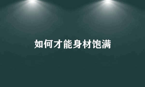 如何才能身材饱满